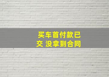 买车首付款已交 没拿到合同